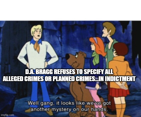 We’ve got another mystery | D.A. BRAGG REFUSES TO SPECIFY ALL ALLEGED CRIMES OR PLANNED CRIMES...IN INDICTMENT | image tagged in we ve got another mystery | made w/ Imgflip meme maker