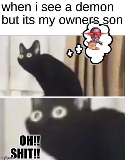 Oh No Black Cat | when i see a demon but its my owners son; OH!! SHIT!! | image tagged in oh no black cat,cats,memes,funny memes,funny | made w/ Imgflip meme maker
