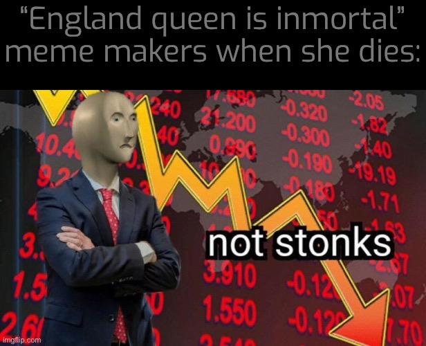 Not stonks | “England queen is inmortal” meme makers when she dies: | image tagged in not stonks | made w/ Imgflip meme maker
