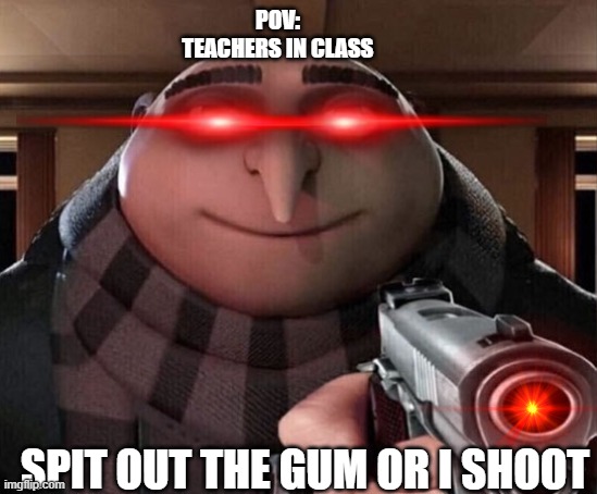 When the teacher catches you lacking | POV:
TEACHERS IN CLASS; SPIT OUT THE GUM OR I SHOOT | image tagged in gru gun | made w/ Imgflip meme maker