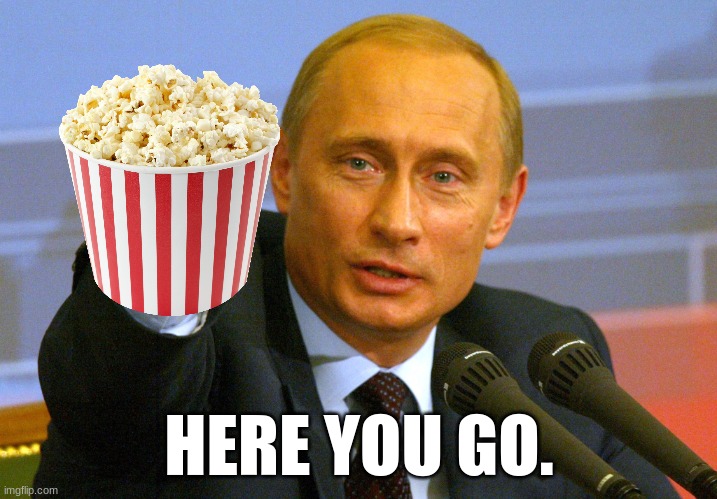 Putin "Give that man a Cookie" | HERE YOU GO. | image tagged in putin give that man a cookie | made w/ Imgflip meme maker