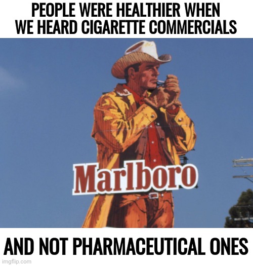 A lot healthier actually. | PEOPLE WERE HEALTHIER WHEN WE HEARD CIGARETTE COMMERCIALS; AND NOT PHARMACEUTICAL ONES | image tagged in memes | made w/ Imgflip meme maker