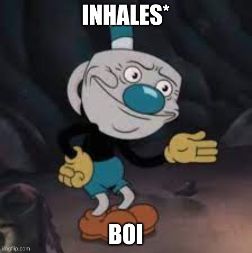 disturbed mugman | INHALES* BOI | image tagged in disturbed mugman | made w/ Imgflip meme maker