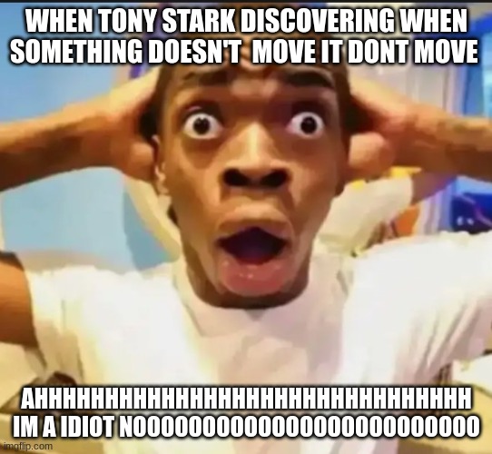 when tony stark is a idiot | WHEN TONY STARK DISCOVERING WHEN SOMETHING DOESN'T  MOVE IT DONT MOVE; AHHHHHHHHHHHHHHHHHHHHHHHHHHHHHHH IM A IDIOT NOOOOOOOOOOOOOOOOOOOOOOOOO | image tagged in surprised black guy,omg,funny memes,bad luck brian | made w/ Imgflip meme maker