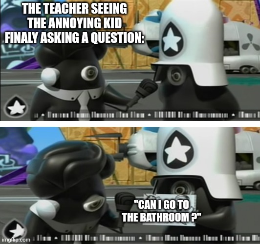 "But Can i" | THE TEACHER SEEING THE ANNOYING KID FINALY ASKING A QUESTION:; "CAN I GO TO THE BATHROOM ?" | image tagged in school meme,teacher,memes | made w/ Imgflip meme maker