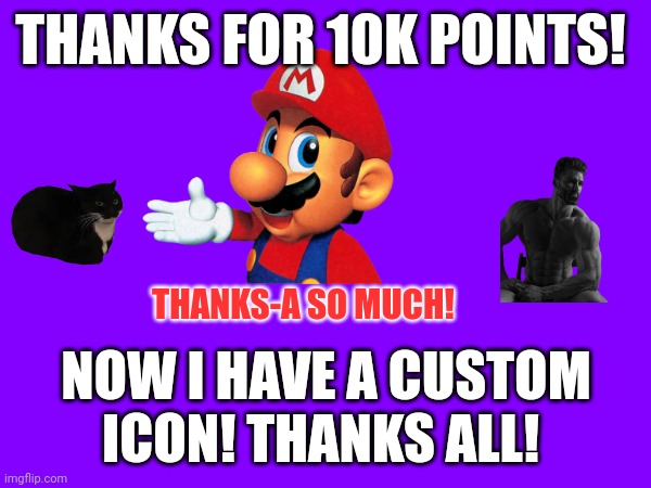THANKS FOR 10K POINTS! THANKS-A SO MUCH! NOW I HAVE A CUSTOM ICON! THANKS ALL! | made w/ Imgflip meme maker