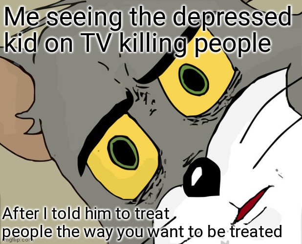 Unsettled Tom Meme | Me seeing the depressed kid on TV killing people; After I told him to treat people the way you want to be treated | image tagged in memes,unsettled tom | made w/ Imgflip meme maker