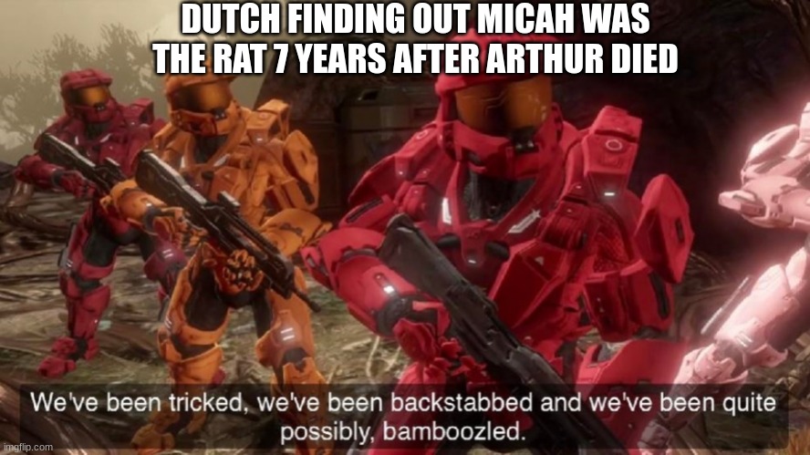 I GoT a PlAn ArThUr :/ | DUTCH FINDING OUT MICAH WAS THE RAT 7 YEARS AFTER ARTHUR DIED | image tagged in we've been tricked | made w/ Imgflip meme maker