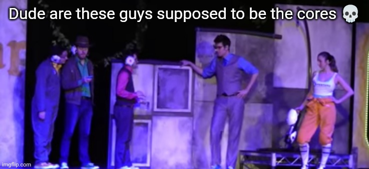 Dude are these guys supposed to be the cores 💀 | made w/ Imgflip meme maker