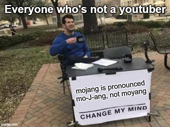 Change My Mind | Everyone who's not a youtuber; mojang is pronounced mo-J-ang, not moyang | image tagged in memes,change my mind | made w/ Imgflip meme maker
