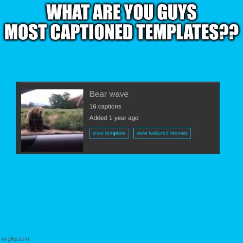 e | WHAT ARE YOU GUYS MOST CAPTIONED TEMPLATES?? | image tagged in memes,blank transparent square | made w/ Imgflip meme maker