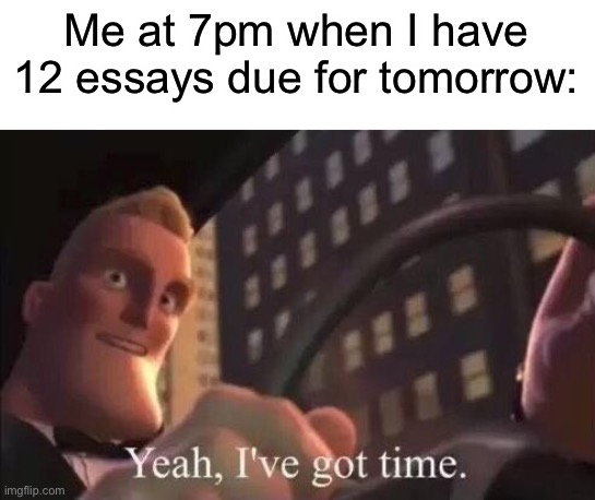 I can finish them on time! | Me at 7pm when I have 12 essays due for tomorrow: | image tagged in yeah i've got time,memes,funny,school | made w/ Imgflip meme maker