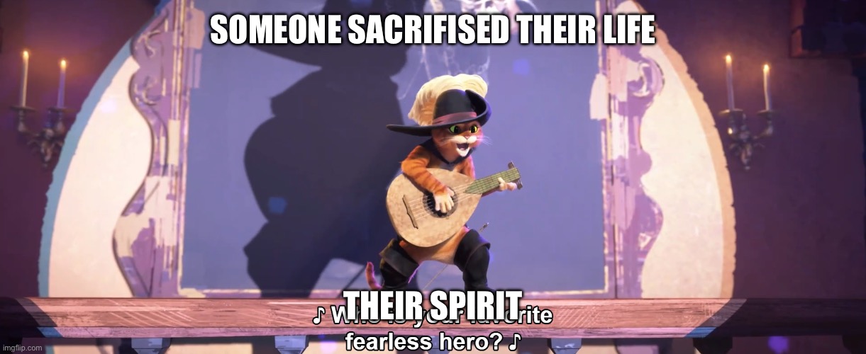 Who is your favorite fearless hero? | SOMEONE SACRIFISED THEIR LIFE; THEIR SPIRIT | image tagged in who is your favorite fearless hero | made w/ Imgflip meme maker