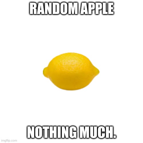 apple | RANDOM APPLE; NOTHING MUCH. | image tagged in lemon | made w/ Imgflip meme maker