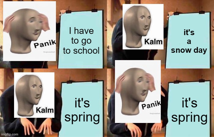this is legit real irl in utah though lol | I have to go to school; it's a snow day; it's spring; it's spring | image tagged in memes,gru's plan,panik kalm panik | made w/ Imgflip meme maker