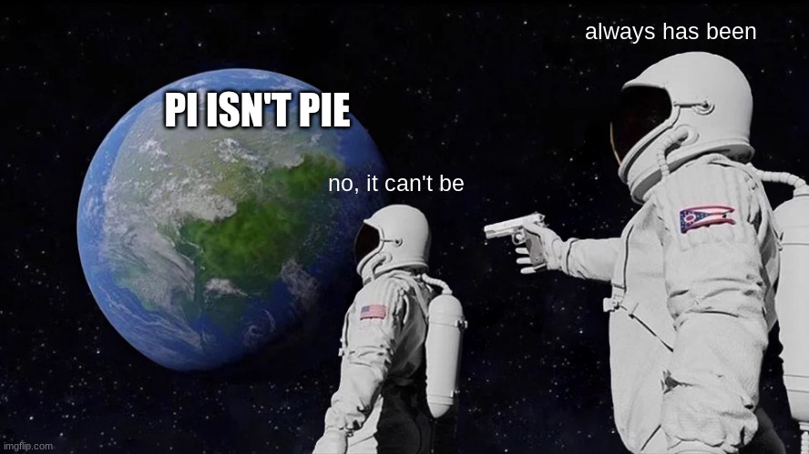 why is pi the square root of every math joke | always has been; PI ISN'T PIE; no, it can't be | image tagged in memes,always has been | made w/ Imgflip meme maker