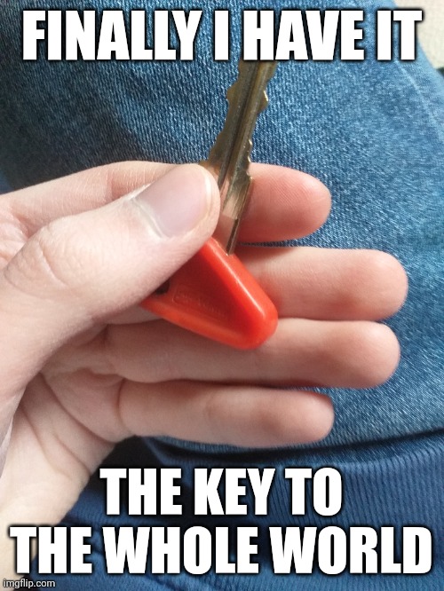 FINALLY I HAVE IT; THE KEY TO THE WHOLE WORLD | made w/ Imgflip meme maker