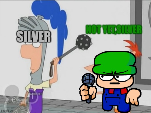 Not Yet Ferb | SILVER NOT YET,SILVER | image tagged in not yet ferb | made w/ Imgflip meme maker
