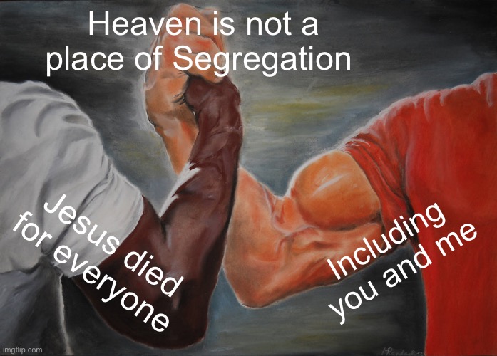 Epic Handshake | Heaven is not a place of Segregation; Including you and me; Jesus died for everyone | image tagged in memes,epic handshake | made w/ Imgflip meme maker