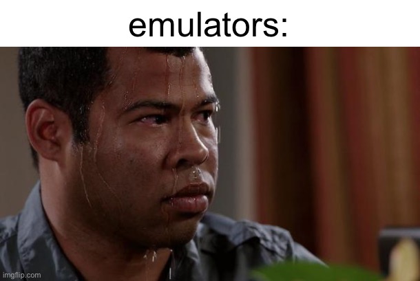 sweating bullets | emulators: | image tagged in sweating bullets | made w/ Imgflip meme maker