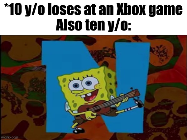 Every time WITHOUT FAIL | *10 y/o loses at an Xbox game
Also ten y/o: | image tagged in spongebob,swearing | made w/ Imgflip meme maker