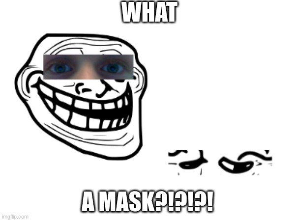 troll face secret | WHAT; A MASK?!?!?! | image tagged in trollge,troll face mask | made w/ Imgflip meme maker