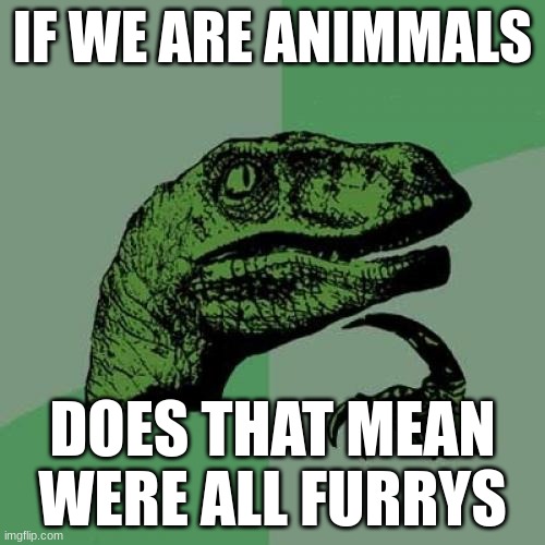 Philosoraptor | IF WE ARE ANIMMALS; DOES THAT MEAN WERE ALL FURRYS | image tagged in memes,philosoraptor,furries,animals,thinking,pooping | made w/ Imgflip meme maker