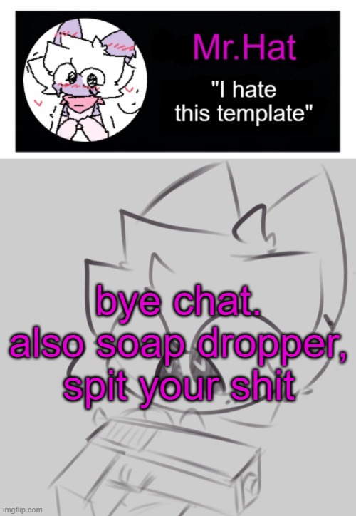 totally not an april fools temp | bye chat. also soap dropper, spit your shit | image tagged in totally not an april fools temp | made w/ Imgflip meme maker