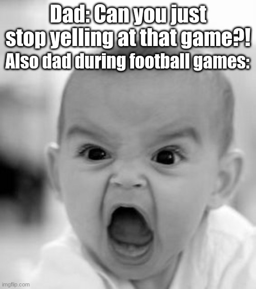 "You tell me not to shout, and you shout." | Dad: Can you just stop yelling at that game?! Also dad during football games: | image tagged in memes,angry baby | made w/ Imgflip meme maker