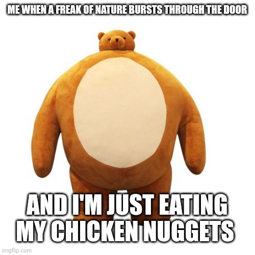 If you like chicken nuggets | ME WHEN A FREAK OF NATURE BURSTS THROUGH THE DOOR; AND I'M JUST EATING MY CHICKEN NUGGETS | image tagged in body-builder bear,chicken nuggets,bear,workout | made w/ Imgflip meme maker