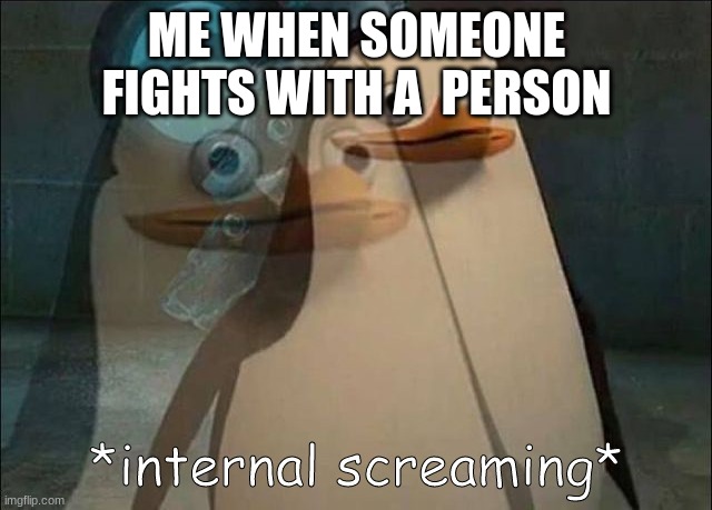 FIGHT FIGHT FIGHT | ME WHEN SOMEONE FIGHTS WITH A  PERSON | image tagged in private internal screaming | made w/ Imgflip meme maker