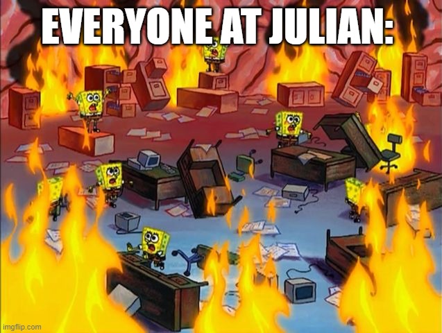 spongebob fire | EVERYONE AT JULIAN: | image tagged in spongebob fire | made w/ Imgflip meme maker