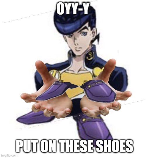 SHOESKE offers you SHOES to join his gang | OYY-Y; PUT ON THESE SHOES | image tagged in shoes,oi josuke,jojo meme,memes | made w/ Imgflip meme maker