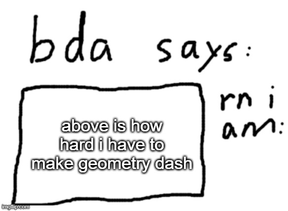 this is a joke | above is how hard i have to make geometry dash | image tagged in official badlydrawnaxolotl announcement temp | made w/ Imgflip meme maker