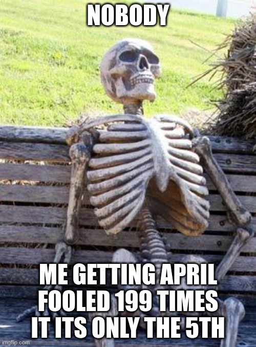 lmao | NOBODY; ME GETTING APRIL FOOLED 199 TIMES IT ITS ONLY THE 5TH | image tagged in memes,waiting skeleton | made w/ Imgflip meme maker