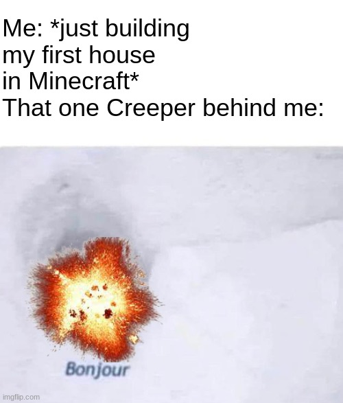 Bonjour | Me: *just building my first house in Minecraft*
That one Creeper behind me: | image tagged in bonjour,memes,gaming,minecraft,creeper | made w/ Imgflip meme maker