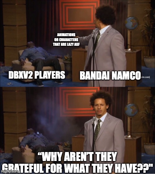 Who Killed Hannibal | ANIMATIONS OR CHARACTERS THAT ARE LAZY ASF; BANDAI NAMCO; DBXV2 PLAYERS; “WHY AREN’T THEY GRATEFUL FOR WHAT THEY HAVE??" | image tagged in memes,who killed hannibal | made w/ Imgflip meme maker