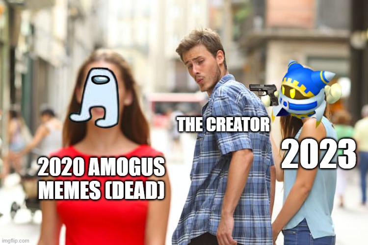 2020 AMOGUS MEMES (DEAD) THE CREATOR 2023 | image tagged in memes,distracted boyfriend | made w/ Imgflip meme maker