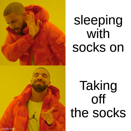 DEM SOCKSSSSSSSS | sleeping with socks on; Taking off the socks | image tagged in memes,drake hotline bling | made w/ Imgflip meme maker