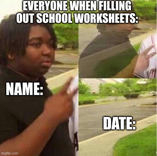 disappearing  | EVERYONE WHEN FILLING OUT SCHOOL WORKSHEETS:; NAME:; DATE: | image tagged in disappearing,school,relatable,funny,memes,homework | made w/ Imgflip meme maker