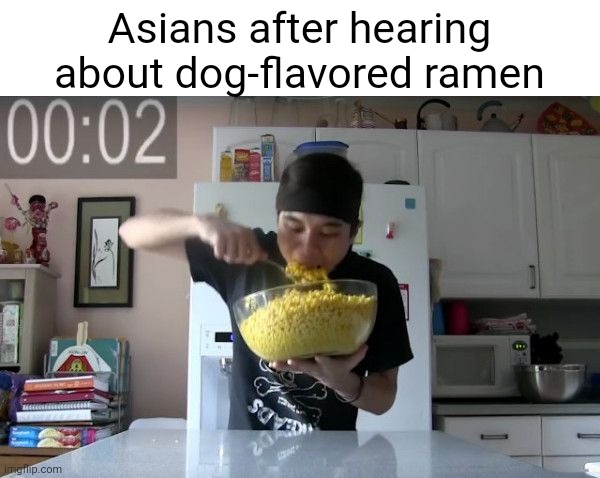 Meme SIX HUNDRED! | Asians after hearing about dog-flavored ramen | image tagged in ramen,600,flick7,asians,dogs,funny | made w/ Imgflip meme maker
