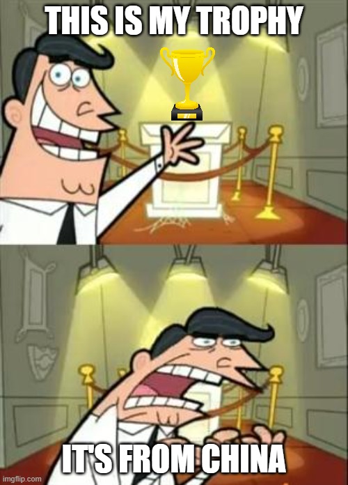 This Is Where I'd Put My Trophy If I Had One Meme | THIS IS MY TROPHY; IT'S FROM CHINA | image tagged in memes,this is where i'd put my trophy if i had one | made w/ Imgflip meme maker