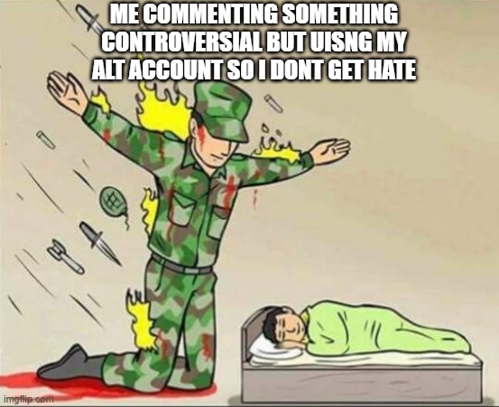 UWwm wioahd dai awgd | ME COMMENTING SOMETHING CONTROVERSIAL BUT UISNG MY ALT ACCOUNT SO I DONT GET HATE | image tagged in soldier protecting sleeping child | made w/ Imgflip meme maker