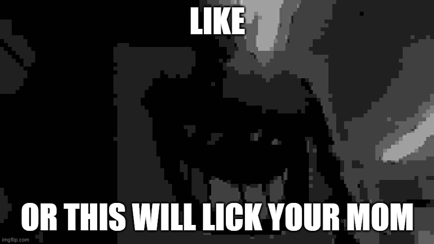 creepy image | LIKE; OR THIS WILL LICK YOUR MOM | image tagged in memes | made w/ Imgflip meme maker