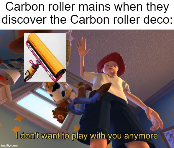 It's always outclassed, I kinda feel bad for it. | Carbon roller mains when they discover the Carbon roller deco: | image tagged in i don't want to play with you anymore,splatoon,relatable memes,say goodbye,oh wow are you actually reading these tags | made w/ Imgflip meme maker
