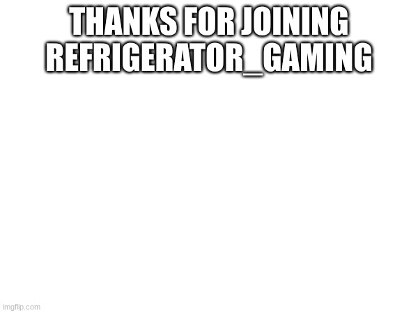 At least I got one supporter | THANKS FOR JOINING REFRIGERATOR_GAMING | made w/ Imgflip meme maker