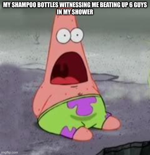 ITS THUG SHAKER DAY | MY SHAMPOO BOTTLES WITNESSING ME BEATING UP 6 GUYS
IN MY SHOWER | image tagged in suprised patrick | made w/ Imgflip meme maker