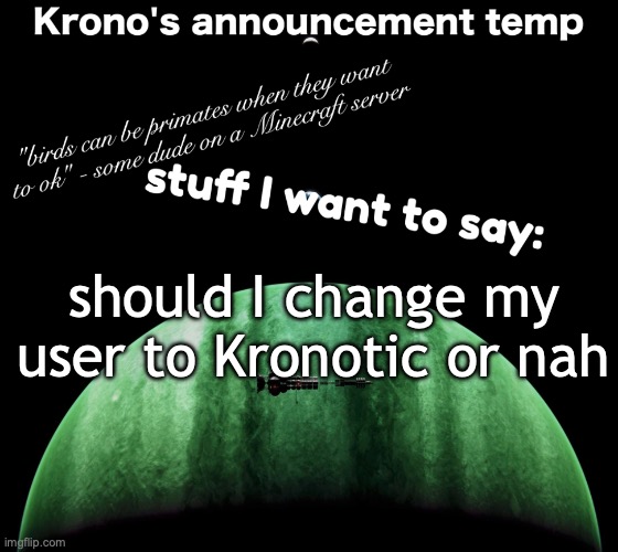 Krono's announcement temp | should I change my user to Kronotic or nah | image tagged in krono's announcement temp | made w/ Imgflip meme maker