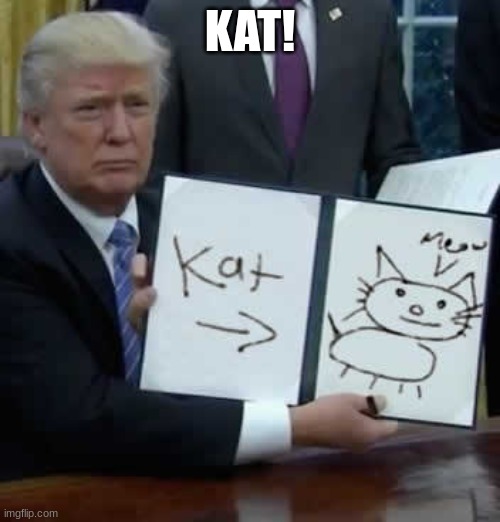 kat! | KAT! | image tagged in donald trump,fun,funny,funny animals | made w/ Imgflip meme maker