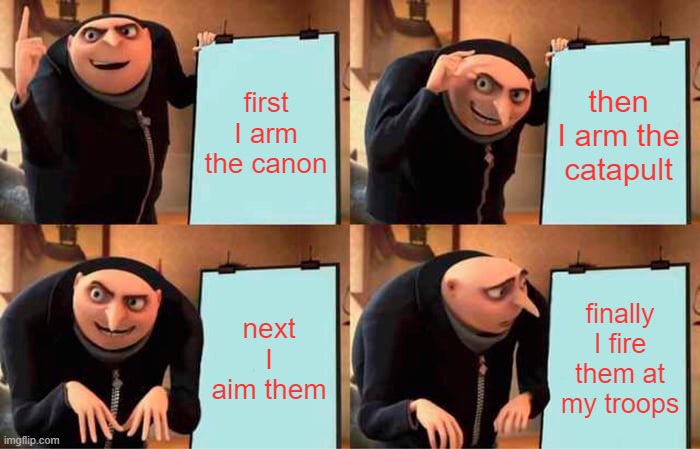 My brothers plan of attack | first I arm the canon; then I arm the catapult; next I aim them; finally I fire them at my troops | image tagged in memes,gru's plan,fighting | made w/ Imgflip meme maker